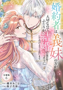 婚約者は義妹の方が大切なので、ふたりが結婚できるようにしてあげようと思います。 分冊版 (6) 電子書籍版