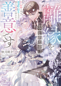 離縁を申し出たのは善意です ~白い結婚三年目、絶倫騎士団長な夫の重たい執愛に囚われる~【電子書籍限定書き下ろしSS付き】
