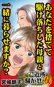 あなたを捨てて駆け落ちした母親と一緒に暮らせますか?/ご近所騒がせな女たちVol.7 電子書籍版