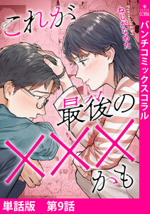 【単話版】これが最後の×××かも 第9話 電子書籍版