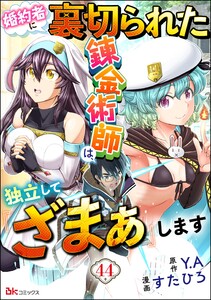 婚約者に裏切られた錬金術師は、独立して『ざまぁ』します コミック版 (分冊版) 【第44話】 電子書籍版