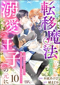 なぜか転移魔法はいつも溺愛王子の元に ～魔法練習中の皇女は、初恋こじらせ王子のお気に入り～ コミック版(分冊版) 【第10話】
