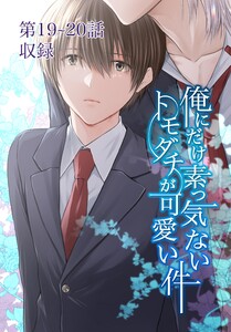 俺にだけ素っ気ないトモダチが可愛い件 第19-20話 電子書籍版