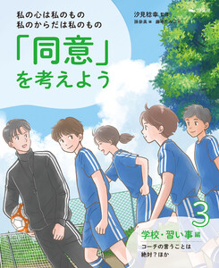 私の心は私のもの 私のからだは私のもの 「同意」を考えよう3 学校・習い事編 コーチの言うことは絶対?ほか 電子書籍版