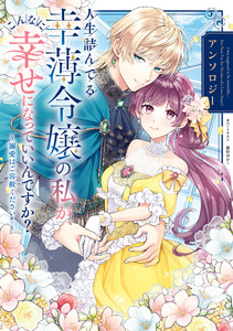 人生詰んでる幸薄令嬢の私が、こんなに幸せになっていいんですか? アンソロジー ～溺愛はご容赦ください!～