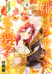 嫌われ者の令嬢は、私が愛しましょう。～いまさら溺愛してきても、もう遅いです!～ 分冊版 (6) 電子書籍版