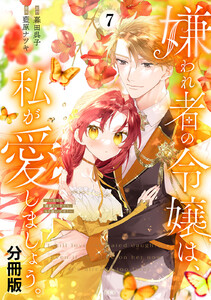 嫌われ者の令嬢は、私が愛しましょう。～いまさら溺愛してきても、もう遅いです!～ 分冊版 (7) 電子書籍版