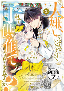 大嫌いなままでいいですので、私と子供を作ってもらえませんか? 分冊版 (7) 電子書籍版