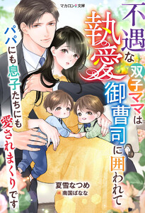 不遇な双子ママは執愛御曹司に囲われて～パパにも息子たちにも愛されまくりです～