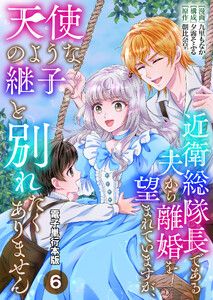 近衛総隊長である夫から離婚を望まれていますが、天使のような継子と別れたくありません【電子単行本版】 6巻