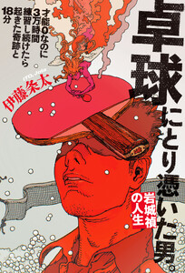 卓球にとり憑いた男。 岩城禎の人生 才能0なのに3万時間練習し続けたら起きた奇跡と18分