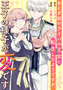 おとぎ話のライバル王女に転生したようですが、王子の様子が変です