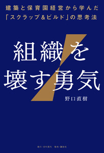 組織を壊す勇気――建築と保育園経営から学んだ「スクラップ&ビルド」の思考法