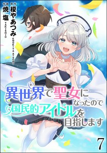 異世界で聖女になったので国民的アイドルを目指します(分冊版) 【第7話】