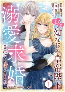 婚約が嫌すぎて「条件は一国一城の主」と冗談をいったら、初恋の幼なじみ皇帝陛下に溺愛求婚されてしまいました(分冊版) 【第1話】