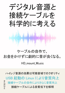 デジタル音源と接続ケーブルを科学的に考える。ケーブルの自作で、お金をかけずに劇的に音が良くなる。 電子書籍版