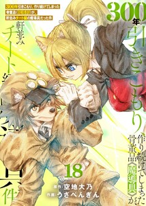 【特装版】300年引きこもり、作り続けてしまった骨董品《魔導具》が、軒並みチート級の魔導具だった件(18) 電子書籍版