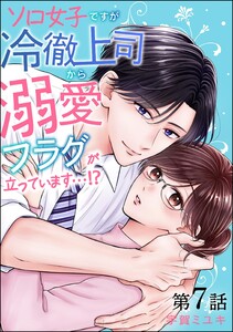 ソロ女子ですが冷徹上司から溺愛フラグが立っています…!?(分冊版) 【第7話】