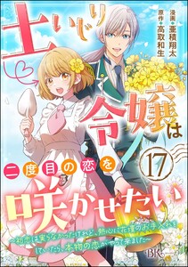 土いじり令嬢は二度目の恋を咲かせたい ～初恋は実らなかったけれど、熱心に花壇のお手入れをしていたら、本物の恋がやって来ました～ コミック版(分冊版) 【第17話】