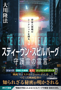 スティーヴン・スピルバーグ守護霊の霊言 ―宇宙人情報のシークレットを探る―