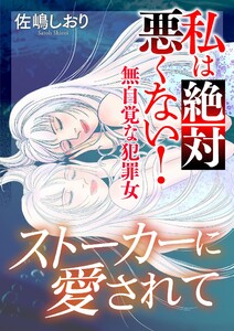 私は絶対悪くない!～無自覚な犯罪女～【マイクロ】 #ストーカーに愛されて 電子書籍版