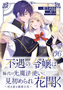 不遇の令嬢は稀代の光魔法使いに見初められ花開く～咲き誇る純愛の花～ 第6話【単話版】