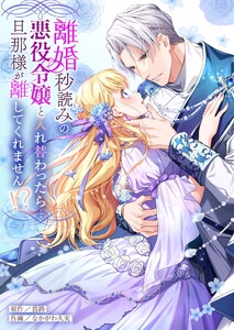 離婚秒読みの悪役令嬢と入れ替わったら…旦那様が離してくれません!?【単行本版】【電子限定】