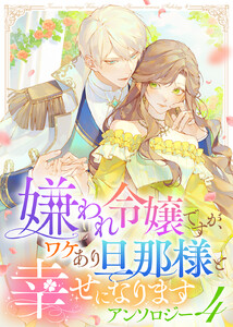 嫌われ令嬢ですが、ワケあり旦那様と幸せになります アンソロジー 第四弾 電子書籍版