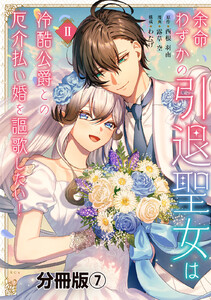 余命わずかの引退聖女は冷酷公爵との厄介払い婚を謳歌したい! 分冊版 (7) 電子書籍版