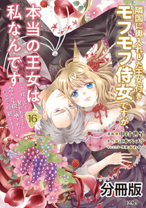 隣国に輿入れした王女付きモフモフ侍女ですが、本当の王女は私なんです 分冊版 (16)～立場と声を奪われましたが、命の危機に晒されているので傍観します～ 電子書籍版