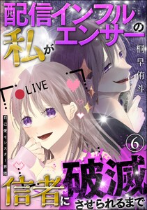 自己愛モンスター界隈(分冊版) 【第6話】 配信インフルエンサーの私が信者に破滅させられるまで