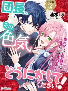 【分冊版】団長、その色気どうにかしてください!~魔力なしのお世話係は魅了なんてされません~(2) 電子書籍版
