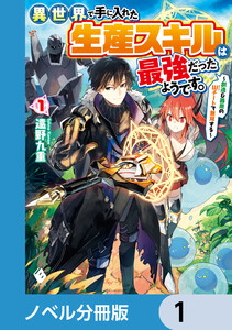異世界で手に入れた生産スキルは最強だったようです。 ～創造&器用のWチートで無双する～【ノベル分冊版】 (1～5巻セット) 電子書籍版