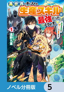 異世界で手に入れた生産スキルは最強だったようです。 ～創造&器用のWチートで無双する～【ノベル分冊版】 5 電子書籍版
