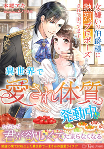 異世界で“愛され体質”発動中!?～女嫌いの伯爵様に熱烈プロポーズされて困ってます～ 電子書籍版
