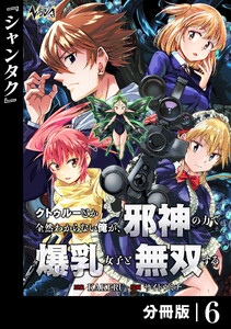 クトゥルーとか全然わからない俺が、邪神の力で爆乳女子と無双する【分冊版】6 電子書籍版