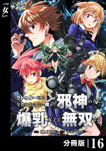 クトゥルーとか全然わからない俺が、邪神の力で爆乳女子と無双する【分冊版】16 電子書籍版