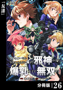 クトゥルーとか全然わからない俺が、邪神の力で爆乳女子と無双する【分冊版】26 電子書籍版