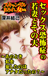 セックス恐怖症の若妻とその夫～あのとき私を犯したのはアナタだったの?～/スキャンダルまみれな女たちVol.9 電子書籍版