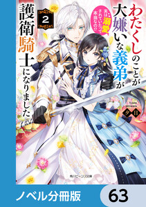 わたくしのことが大嫌いな義弟が護衛騎士になりました【ノベル分冊版】 63 電子書籍版