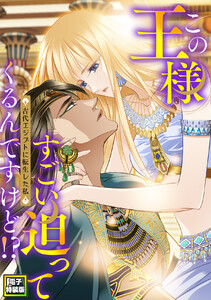 この王様すごい迫ってくるんですけど!?～古代エジプトに転生した私～【電子特装版】9巻 電子書籍版