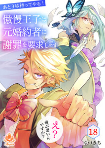 あと3秒待ってやる!傲慢王子は元婚約者に謝罪を要求します～え?俺が悪いんですか?～【第18話】(エンジェライトコミックス)