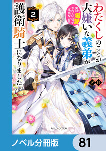 わたくしのことが大嫌いな義弟が護衛騎士になりました【ノベル分冊版】 81 電子書籍版