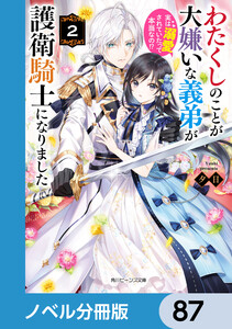わたくしのことが大嫌いな義弟が護衛騎士になりました【ノベル分冊版】 87 電子書籍版