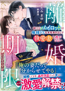 離婚期限のはずですが～紳士なパイロットは俺様ドSな本性剥き出しで執愛妻を逃がさない～【SS付き】