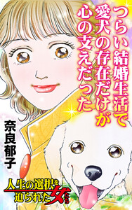 つらい結婚生活で愛犬の存在だけが心の支えだった/人生の選択を迫られた女たちVol.3 電子書籍版