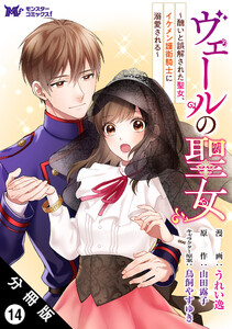 ヴェールの聖女 ~醜いと誤解された聖女、イケメン護衛騎士に溺愛される~(コミック) 分冊版 : 14 電子書籍版