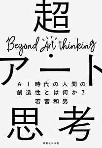 超・アート思考 AI時代の人間の創造性とは何か?