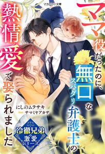【冷徹兄弟の激愛シリーズ】ママ役だったのに、無口なスパダリ弁護士の熱情愛で娶られました 電子書籍版