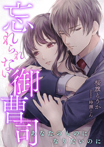 忘れられない御曹司 ~あなたのものになりたいのに~